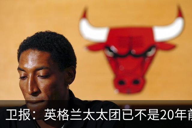 卫报：英格兰太太团已不是20年前那般，如今大部分有事业也很低调